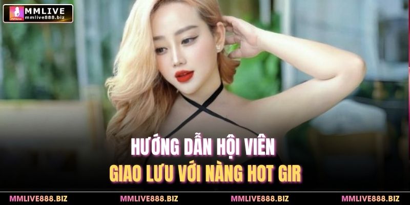 Hướng dẫn hội viên giao lưu với nàng hot girl