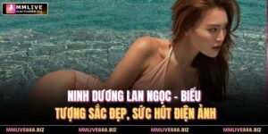 Ninh Dương Lan Ngọc – Biểu Tượng Sắc Đẹp, Sức Hút Điện Ảnh